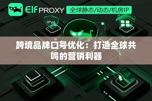 跨境品牌口号优化：打造全球共鸣的营销利器