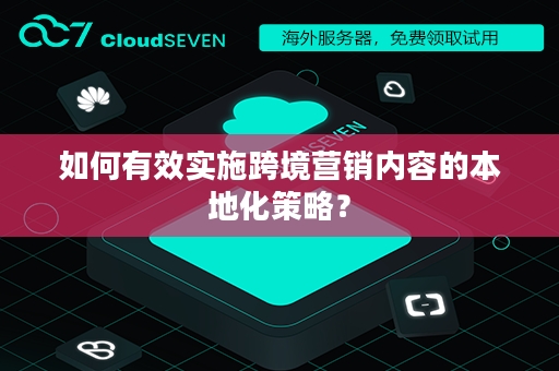 如何有效实施跨境营销内容的本地化策略？