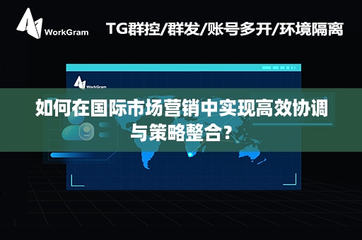 如何在国际市场营销中实现高效协调与策略整合？