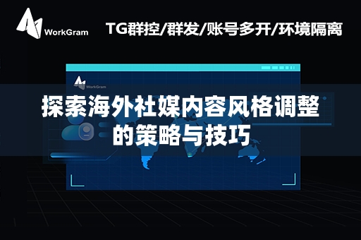 探索海外社媒内容风格调整的策略与技巧