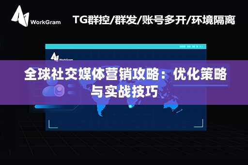  全球社交媒体营销攻略：优化策略与实战技巧