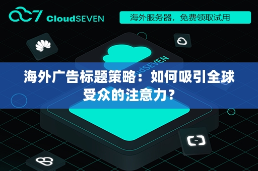 海外广告标题策略：如何吸引全球受众的注意力？