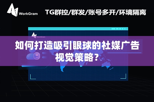 如何打造吸引眼球的社媒广告视觉策略？