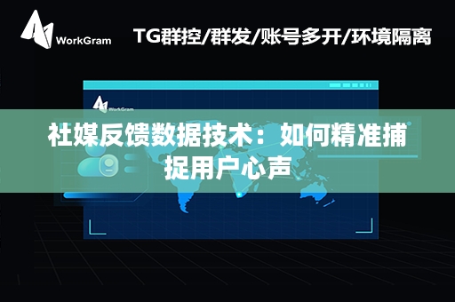 社媒反馈数据技术：如何精准捕捉用户心声