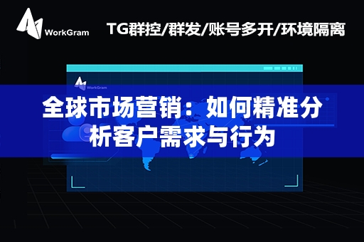 全球市场营销：如何精准分析客户需求与行为