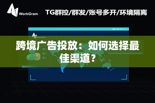 跨境广告投放：如何选择最佳渠道？