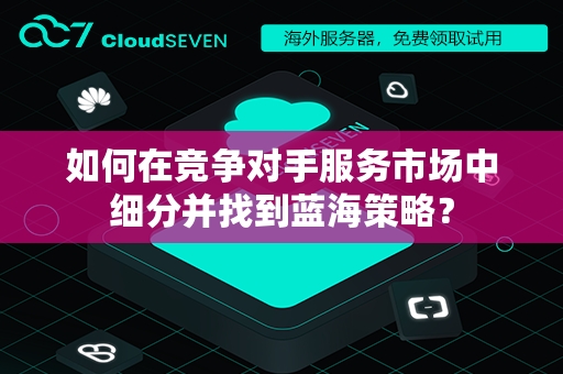 如何在竞争对手服务市场中细分并找到蓝海策略？