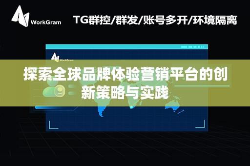 探索全球品牌体验营销平台的创新策略与实践