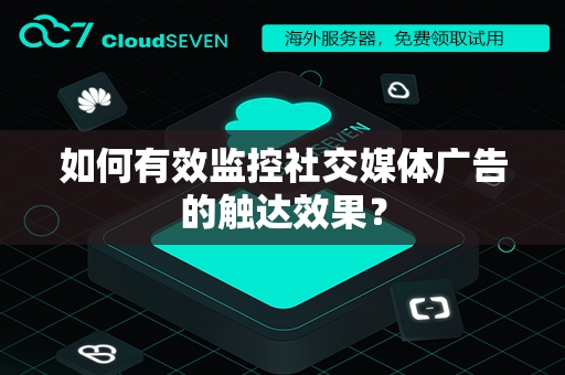 如何有效监控社交媒体广告的触达效果？