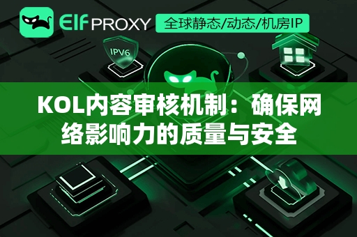 KOL内容审核机制：确保网络影响力的质量与安全