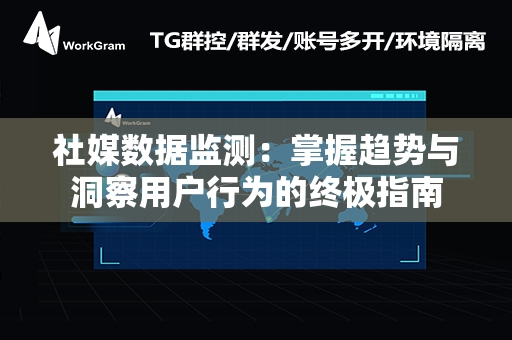 社媒数据监测：掌握趋势与洞察用户行为的终极指南