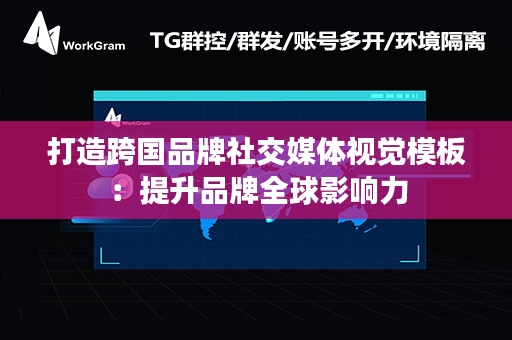 打造跨国品牌社交媒体视觉模板：提升品牌全球影响力