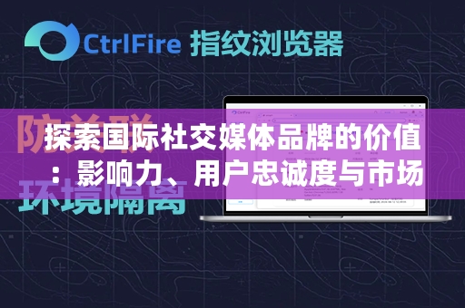 探索国际社交媒体品牌的价值：影响力、用户忠诚度与市场策略