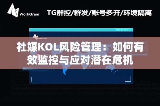 社媒KOL风险管理：如何有效监控与应对潜在危机