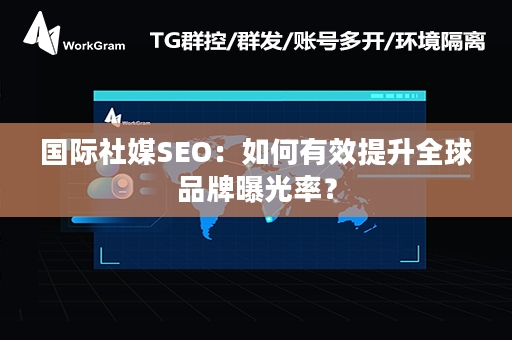 国际社媒SEO：如何有效提升全球品牌曝光率？