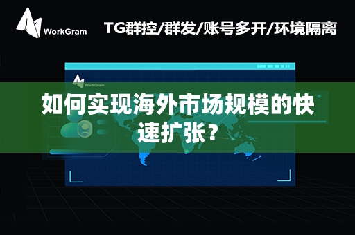 如何实现海外市场规模的快速扩张？