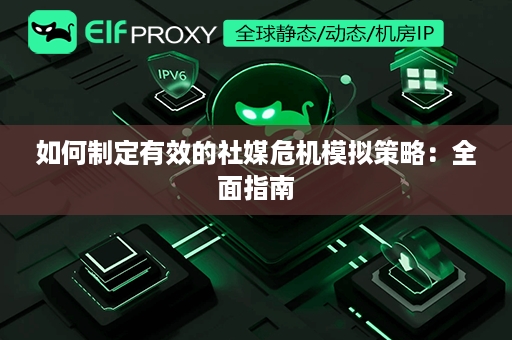 如何制定有效的社媒危机模拟策略：全面指南