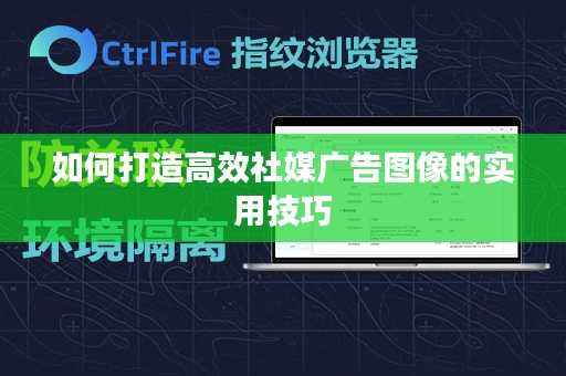 如何打造高效社媒广告图像的实用技巧