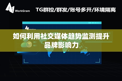 如何利用社交媒体趋势监测提升品牌影响力