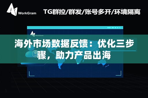 海外市场数据反馈：优化三步骤，助力产品出海