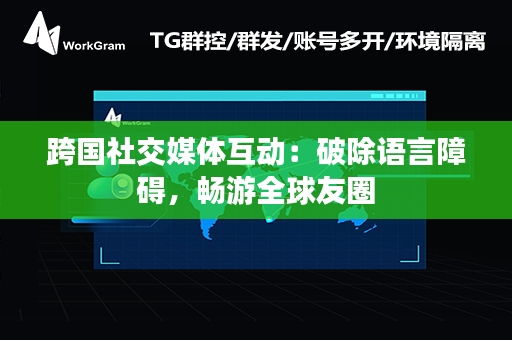 跨国社交媒体互动：破除语言障碍，畅游全球友圈