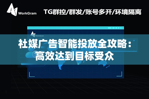 社媒广告智能投放全攻略：高效达到目标受众