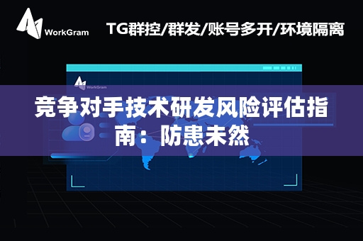 竞争对手技术研发风险评估指南：防患未然