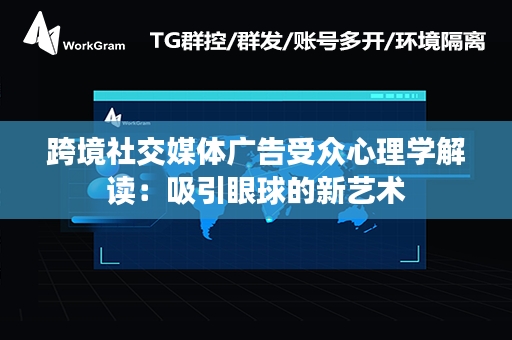 跨境社交媒体广告受众心理学解读：吸引眼球的新艺术