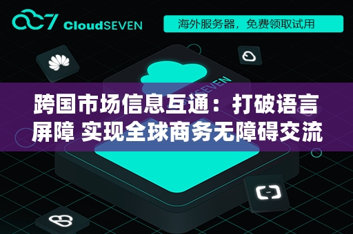 跨国市场信息互通：打破语言屏障 实现全球商务无障碍交流