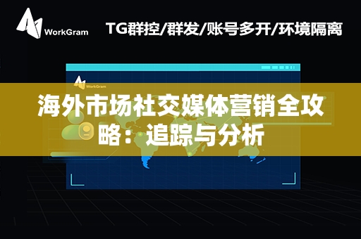 海外市场社交媒体营销全攻略：追踪与分析