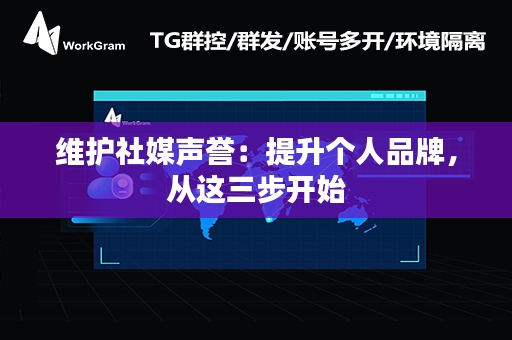 维护社媒声誉：提升个人品牌，从这三步开始