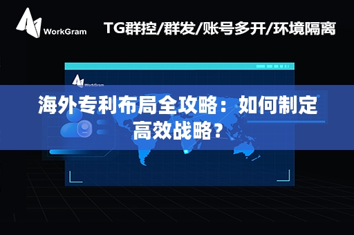 海外专利布局全攻略：如何制定高效战略？