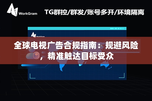 全球电视广告合规指南：规避风险，精准触达目标受众