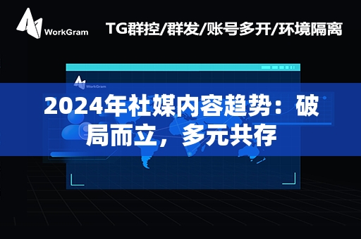 2024年社媒内容趋势：破局而立，多元共存