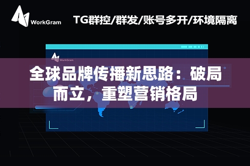 全球品牌传播新思路：破局而立，重塑营销格局