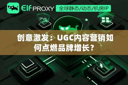  创意激发：UGC内容营销如何点燃品牌增长？