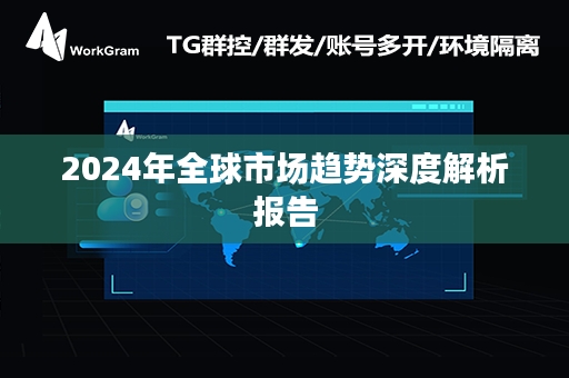 2024年全球市场趋势深度解析报告