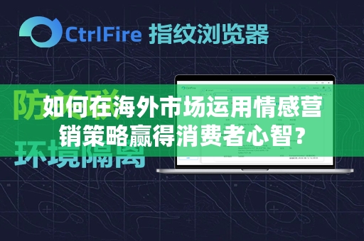 如何在海外市场运用情感营销策略赢得消费者心智？