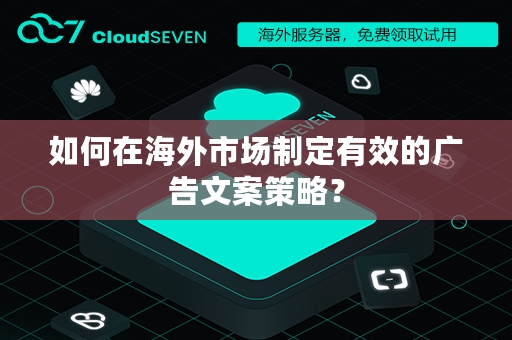 如何在海外市场制定有效的广告文案策略？