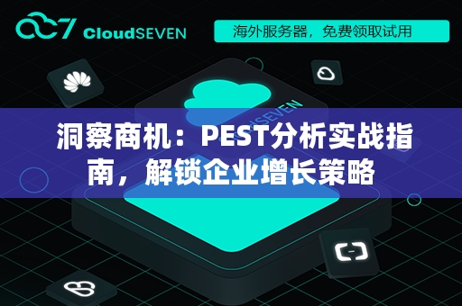  洞察商机：PEST分析实战指南，解锁企业增长策略