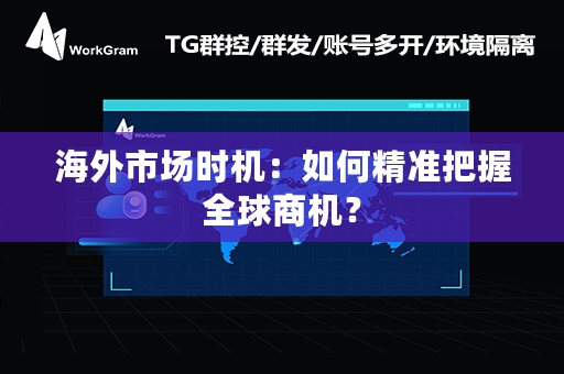 海外市场时机：如何精准把握全球商机？