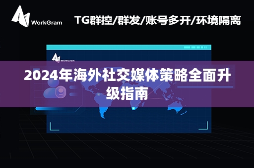 2024年海外社交媒体策略全面升级指南