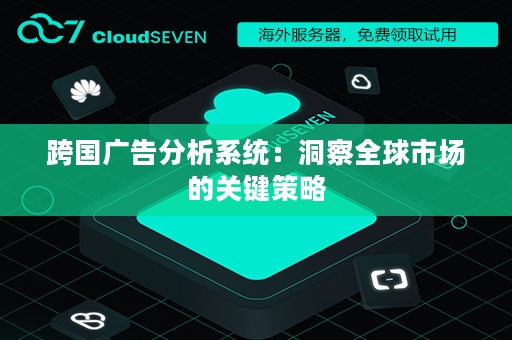 跨国广告分析系统：洞察全球市场的关键策略