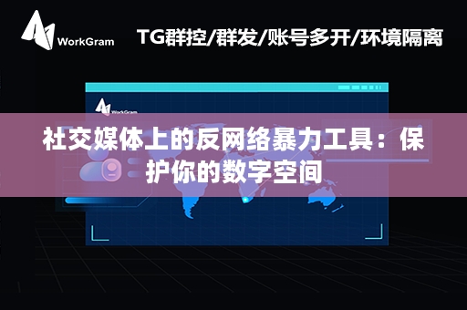 社交媒体上的反网络暴力工具：保护你的数字空间