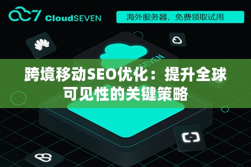 跨境移动SEO优化：提升全球可见性的关键策略