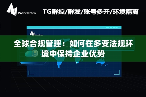 全球合规管理：如何在多变法规环境中保持企业优势