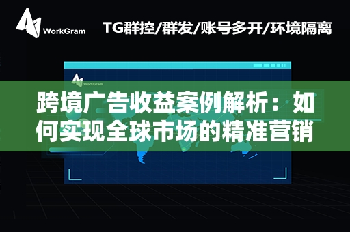 跨境广告收益案例解析：如何实现全球市场的精准营销