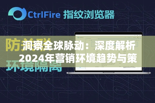  洞察全球脉动：深度解析2024年营销环境趋势与策略布局