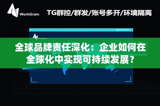 全球品牌责任深化：企业如何在全球化中实现可持续发展？