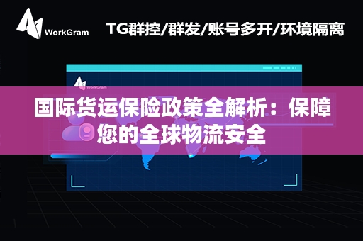 国际货运保险政策全解析：保障您的全球物流安全